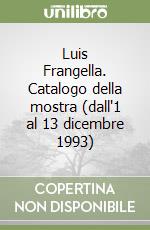 Luis Frangella. Catalogo della mostra (dall'1 al 13 dicembre 1993) libro