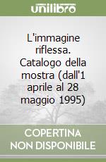 L'immagine riflessa. Catalogo della mostra (dall'1 aprile al 28 maggio 1995) libro