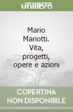 Mario Mariotti. Vita, progetti, opere e azioni libro