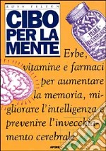 Cibo per la mente. Erbe, vitamine, farmaci per aumentare la memoria, migliorare l'intelligenza e prevenire l'invecchiamento cerebrale libro