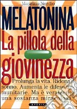 Melatonina. La pillola della giovinezza. Prolunga la vita. Ridona il sonno perduto. Aumenta le difese immunitarie. Ma veramente è una sostanza miracolosa? libro