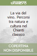 La via del vino. Percorsi tra natura e cultura nel Chianti classico libro