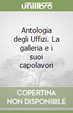 Antologia degli Uffizi. La galleria e i suoi capolavori libro