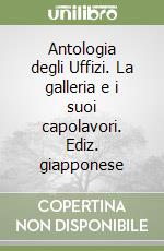 Antologia degli Uffizi. La galleria e i suoi capolavori. Ediz. giapponese libro