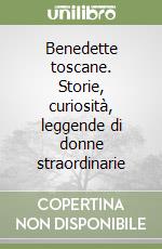 Benedette toscane. Storie, curiosità, leggende di donne straordinarie libro