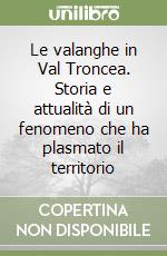 Le valanghe in Val Troncea. Storia e attualità di un fenomeno che ha plasmato il territorio libro