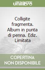 Colligite fragmenta. Album in punta di penna. Ediz. Limitata libro