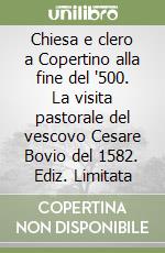 Chiesa e clero a Copertino alla fine del '500. La visita pastorale del vescovo Cesare Bovio del 1582. Ediz. Limitata libro