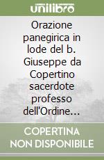 Orazione panegirica in lode del b. Giuseppe da Copertino sacerdote professo dell'Ordine de' minori di s. Francesco detti conventuali recitata in occasione del...