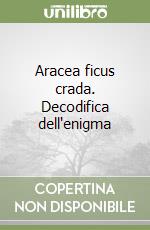 Aracea ficus crada. Decodifica dell'enigma libro