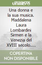 Una donna e la sua musica. Maddalena Laura Lombardini Sirmen e la Venezia del XVIII secolo. Ediz. limitata