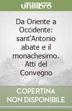 Da Oriente a Occidente: sant'Antonio abate e il monachesimo. Atti del Convegno libro