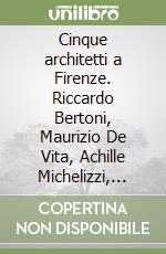 Cinque architetti a Firenze. Riccardo Bertoni, Maurizio De Vita, Achille Michelizzi, Claudio Nardi, Andrea Noferi libro