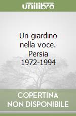 Un giardino nella voce. Persia 1972-1994 libro