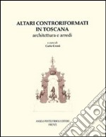 Altari controriformati in Toscana. Architettura e arredi libro