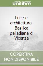Luce e architettura. Basilica palladiana di Vicenza libro