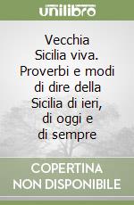 Vecchia Sicilia viva. Proverbi e modi di dire della Sicilia di ieri, di oggi e di sempre