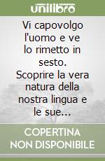 Vi capovolgo l'uomo e ve lo rimetto in sesto. Scoprire la vera natura della nostra lingua e le sue potenzialità libro