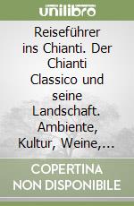 Reiseführer ins Chianti. Der Chianti Classico und seine Landschaft. Ambiente, Kultur, Weine, Reisewege (Ein) libro