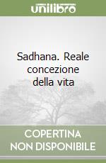 Sadhana. Reale concezione della vita libro