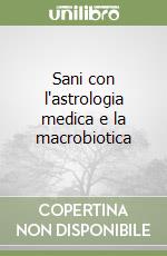 Sani con l'astrologia medica e la macrobiotica libro
