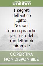 I segreti dell'antico Egitto. Nozioni teorico-pratiche per l'uso del modellino di piramide libro