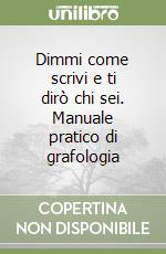 Dimmi come scrivi e ti dirò chi sei. Manuale pratico di grafologia libro