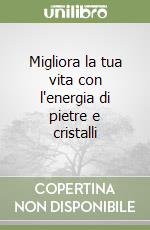 Migliora la tua vita con l'energia di pietre e cristalli libro