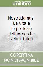 Nostradamus. La vita e le profezie dell'uomo che svelò il futuro libro