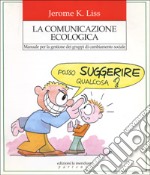 La comunicazione ecologica. Manuale per la gestione dei gruppi di cambiamento sociale libro