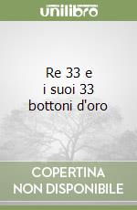 Re 33 e i suoi 33 bottoni d'oro libro