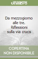 Da mezzogiorno alle tre. Riflessioni sulla via crucis libro