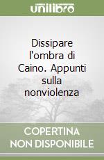 Dissipare l'ombra di Caino. Appunti sulla nonviolenza libro