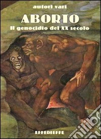 Aborto. Il genocidio del XX secolo libro