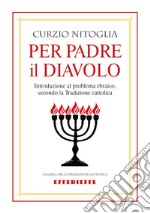 Per padre il diavolo. Introduzione al problema ebraico, secondo la tradizione cattolica libro