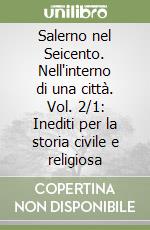 Salerno nel Seicento. Nell'interno di una città. Vol. 2/1: Inediti per la storia civile e religiosa libro