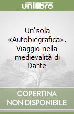 Un'isola «Autobiografica». Viaggio nella medievalità di Dante libro