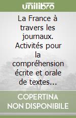 La France à travers les journaux. Activités pour la compréhension écrite et orale de textes authentiques libro