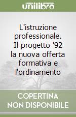 L'istruzione professionale. Il progetto '92 la nuova offerta formativa e l'ordinamento libro