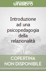 Introduzione ad una psicopedagogia della relazionalità libro