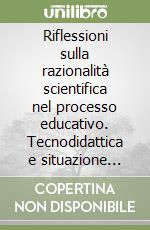 Riflessioni sulla razionalità scientifica nel processo educativo. Tecnodidattica e situazione handicap libro