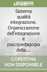 Sistema qualità integrazione. Organizzazione dell'integrazione e psicopedagogia della diversità