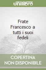 Frate Francesco a tutti i suoi fedeli libro