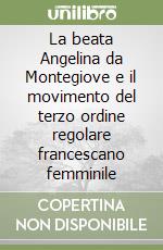 La beata Angelina da Montegiove e il movimento del terzo ordine regolare francescano femminile libro