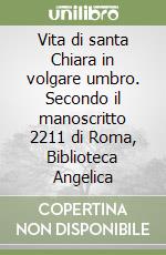 Vita di santa Chiara in volgare umbro. Secondo il manoscritto 2211 di Roma, Biblioteca Angelica libro