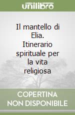 Il mantello di Elia. Itinerario spirituale per la vita religiosa libro