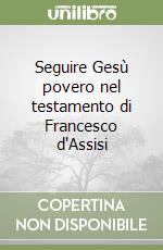 Seguire Gesù povero nel testamento di Francesco d'Assisi libro