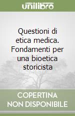 Questioni di etica medica. Fondamenti per una bioetica storicista libro