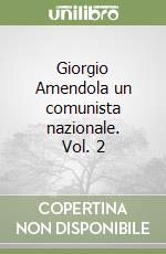 Giorgio Amendola un comunista nazionale. Vol. 2 libro