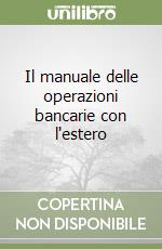 Il manuale delle operazioni bancarie con l'estero libro